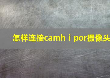 怎样连接camhⅰpor摄像头