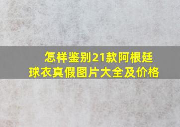 怎样鉴别21款阿根廷球衣真假图片大全及价格