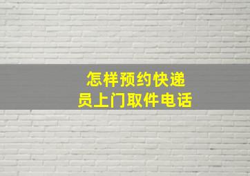 怎样预约快递员上门取件电话