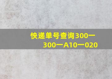 怏递单号查询300一300一A10一020