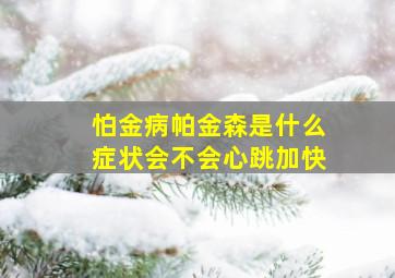 怕金病帕金森是什么症状会不会心跳加快