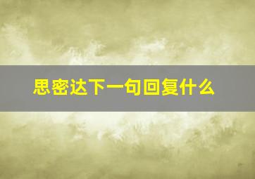 思密达下一句回复什么