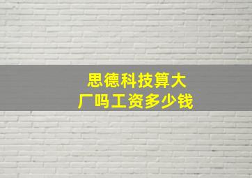 思德科技算大厂吗工资多少钱