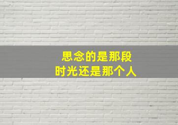 思念的是那段时光还是那个人