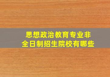 思想政治教育专业非全日制招生院校有哪些