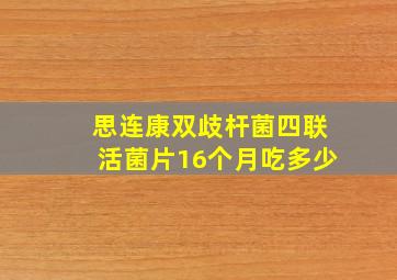 思连康双歧杆菌四联活菌片16个月吃多少