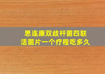 思连康双歧杆菌四联活菌片一个疗程吃多久