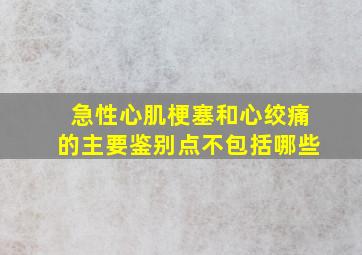 急性心肌梗塞和心绞痛的主要鉴别点不包括哪些