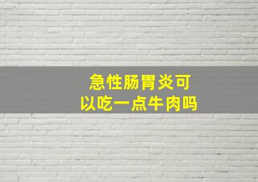 急性肠胃炎可以吃一点牛肉吗