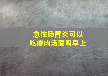 急性肠胃炎可以吃瘦肉汤面吗早上