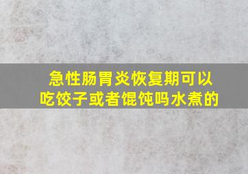 急性肠胃炎恢复期可以吃饺子或者馄饨吗水煮的