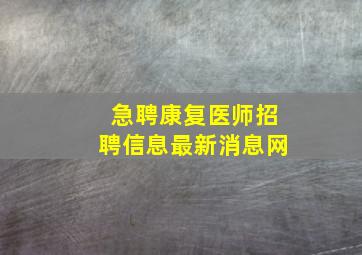 急聘康复医师招聘信息最新消息网