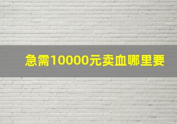 急需10000元卖血哪里要