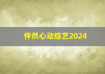 怦然心动综艺2024