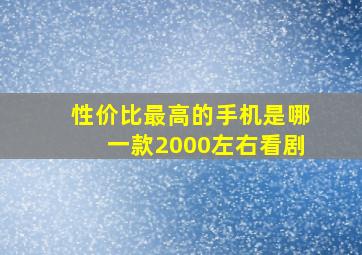 性价比最高的手机是哪一款2000左右看剧