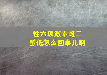 性六项激素雌二醇低怎么回事儿啊