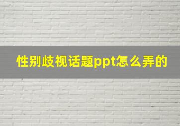 性别歧视话题ppt怎么弄的