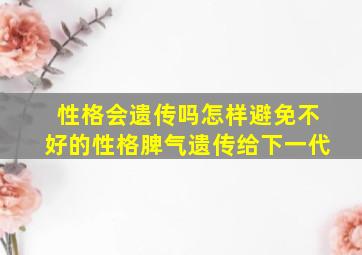 性格会遗传吗怎样避免不好的性格脾气遗传给下一代