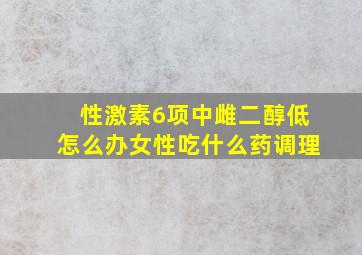 性激素6项中雌二醇低怎么办女性吃什么药调理