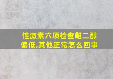 性激素六项检查雌二醇偏低,其他正常怎么回事