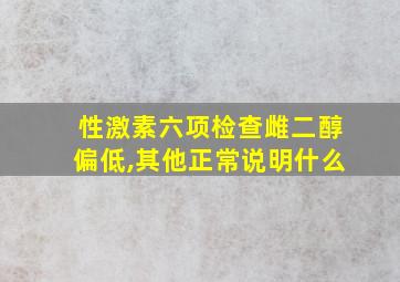 性激素六项检查雌二醇偏低,其他正常说明什么