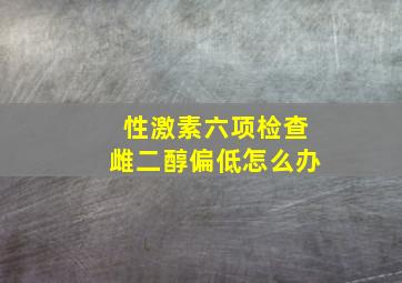 性激素六项检查雌二醇偏低怎么办