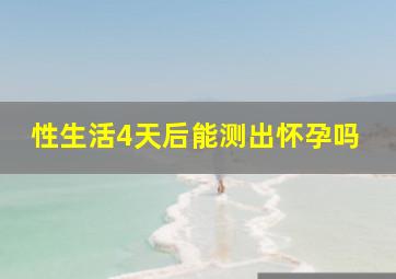 性生活4天后能测出怀孕吗