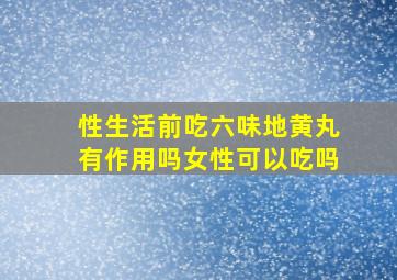 性生活前吃六味地黄丸有作用吗女性可以吃吗