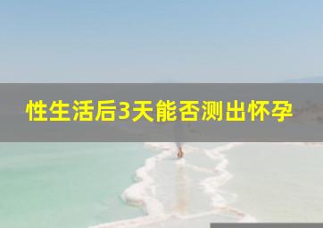 性生活后3天能否测出怀孕