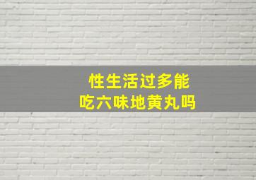 性生活过多能吃六味地黄丸吗