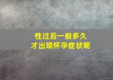 性过后一般多久才出现怀孕症状呢