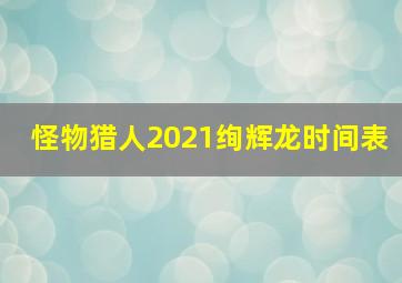 怪物猎人2021绚辉龙时间表