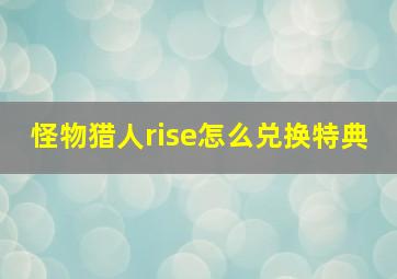 怪物猎人rise怎么兑换特典