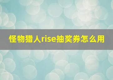 怪物猎人rise抽奖券怎么用