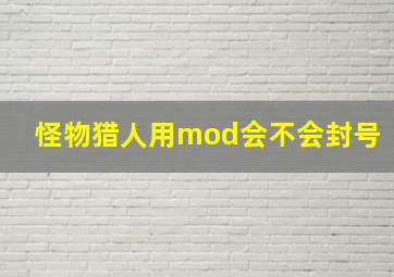 怪物猎人用mod会不会封号