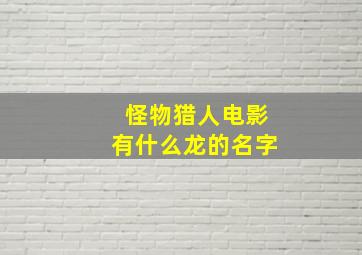 怪物猎人电影有什么龙的名字