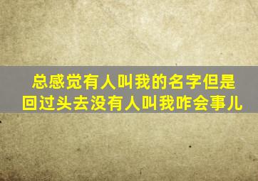 总感觉有人叫我的名字但是回过头去没有人叫我咋会事儿