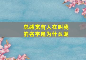 总感觉有人在叫我的名字是为什么呢