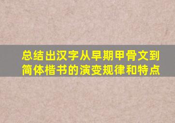 总结出汉字从早期甲骨文到简体楷书的演变规律和特点