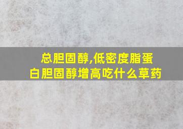 总胆固醇,低密度脂蛋白胆固醇增高吃什么草药