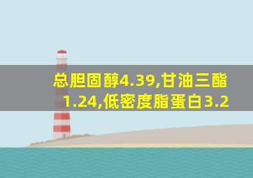 总胆固醇4.39,甘油三酯1.24,低密度脂蛋白3.2