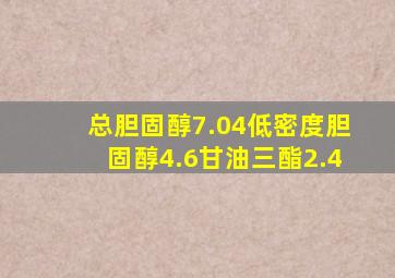 总胆固醇7.04低密度胆固醇4.6甘油三酯2.4