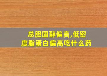 总胆固醇偏高,低密度脂蛋白偏高吃什么药