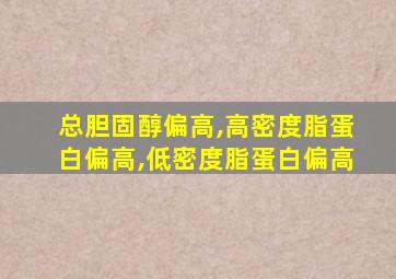 总胆固醇偏高,高密度脂蛋白偏高,低密度脂蛋白偏高