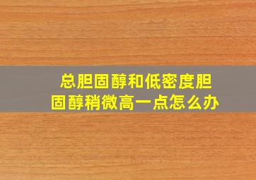 总胆固醇和低密度胆固醇稍微高一点怎么办