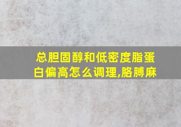 总胆固醇和低密度脂蛋白偏高怎么调理,胳膊麻