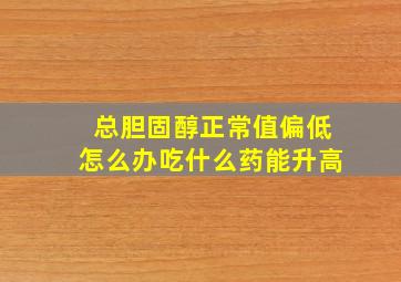 总胆固醇正常值偏低怎么办吃什么药能升高