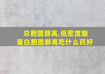 总胆固醇高,低密度脂蛋白胆固醇高吃什么药好