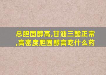 总胆固醇高,甘油三酯正常,高密度胆固醇高吃什么药