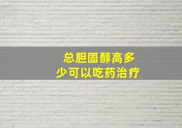 总胆固醇高多少可以吃药治疗